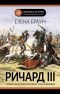 Елена Браун - Ричард III. Самый оболганный король Средневековья