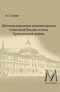 Александр Сенин - Железнодорожная администрация Советской России в годы Гражданской войны