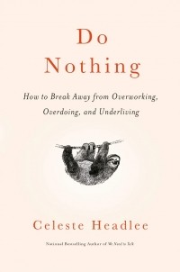  - Do Nothing: How to Break Away from Overworking, Overdoing, and Underliving