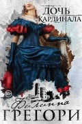 Филиппа Грегори - Дочь кардинала