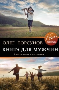 Олег Торсунов - Книга для мужчин. Быть сильным и настоящим