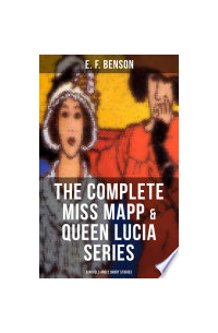 Эдвард Фредерик Бенсон - The Complete Miss Mapp and Queen Lucia Series: 6 Novels and 2 Short Stories