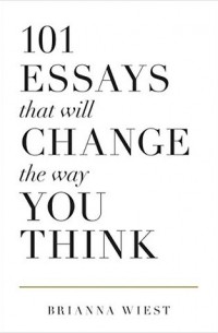 Брианна Уист - 101 Essays That Will Change The Way You Think