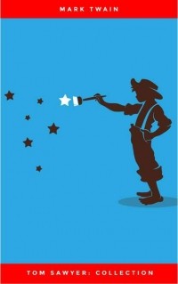 Mark Twain - Tom Sawyer: Collection. The Adventures of Tom Sawyer. The Adventures of Huckleberry Finn. Tom Sawyer Abroad. Tom Sawyer, Detective (сборник)