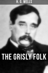 Герберт Уэллс - The Grisly Folk