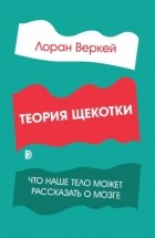 Лоран Веркей - Теория щекотки. Что наше тело может рассказать о мозге