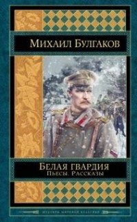 Михаил Булгаков - Белая гвардия. Пьесы. Рассказы (сборник)