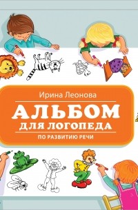 Ирина Леонова - Альбом для логопеда по развитию речи