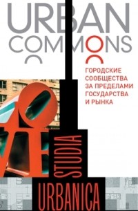 коллектив авторов - Urban commons. Городские сообщества за пределами государства и рынка