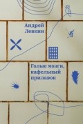 Андрей Левкин - Голые мозги, кафельный прилавок