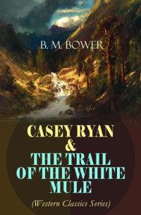 Б. М. Бауэр - CASEY RYAN & THE TRAIL OF THE WHITE MULE
