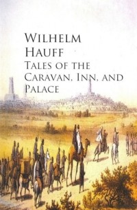 Вильгельм Гауф - Tales of the Caravan, Inn, and Palace