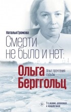 Наталья Громова - Смерти не было и нет: Ольга Берггольц
