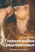 Наталия Басовская - Главная война Средневековья. Леопард против лилии