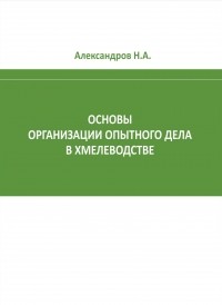 Николай Александров - Основы организации опытного дела в хмелеводстве