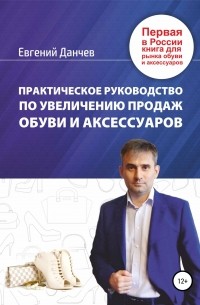 Евгений Владимирович Данчев - Практическое руководство по увеличению продаж обуви и аксессуаров