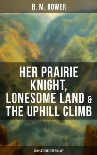 Б. М. Бауэр - Her Prairie Knight, Lonesome Land & The Uphill Climb: Complete Western Trilogy