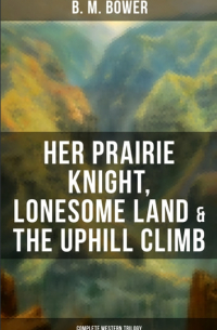 Б. М. Бауэр - Her Prairie Knight, Lonesome Land & The Uphill Climb: Complete Western Trilogy