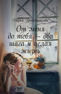 Дарья Гребенщикова - От меня до тебя – два шага и целая жизнь. Сборник рассказов