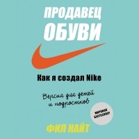 Фил Найт - Продавец обуви. Как я создал Nike