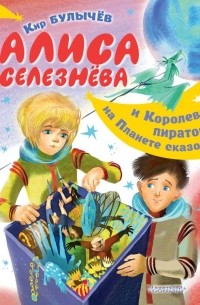 Кир Булычёв - Алиса Селезнёва и Королева пиратов на Планете сказок