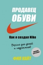 Фил Найт - Продавец обуви. Как я создал Nike. Версия для детей и подростков
