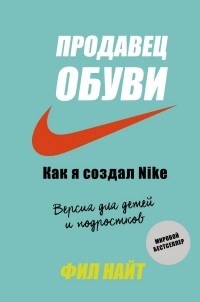 Фил Найт - Продавец обуви. Как я создал Nike. Версия для детей и подростков