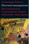 Постпостмодернизм: как социальная и культурная теории объясняют наше время