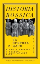 Роберт Круз - За Пророка и царя. Ислам и империя в России и Центральной Азии