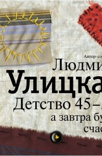 Людмила Улицкая - Детство 45-53: а завтра будет счастье