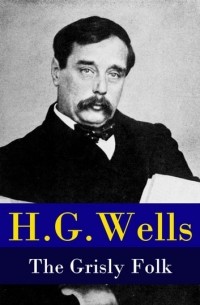 Герберт Уэллс - The Grisly Folk (A rare science fiction story by H. G. Wells)