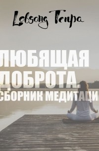 Лобсанг Тенпа - Любящая доброта. Сборник медитаций