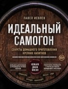 Павел Иевлев - Идеальный самогон. Секреты домашнего приготовления крепких напитков: коньяк, джин, виски