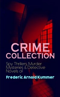 Фредерик Арнольд Каммер - CRIME COLLECTION: Spy Thrillers, Murder Mysteries & Detective Novels of Frederic Arnold Kummer