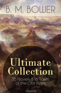 Б. М. Бауэр - B. M. BOWER Ultimate Collection: 35 Novels & 16 Tales of the Old West
