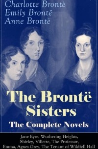 Шарлотта Бронте - The Complete Novels: Jane Eyre, Wuthering Heights, Shirley, Villette, The Professor, Emma, Agnes Grey, The Tenant of Wildfell Hall