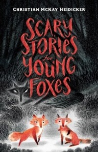 Кристиан Маккей Хайдикер - Scary Stories for Young Foxes