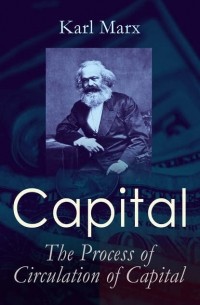 Карл Маркс - Capital: The Process of Circulation of Capital