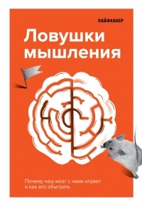  - Лайфхакер. Ловушки мышления. Почему наш мозг с нами играет и как его обыграть.