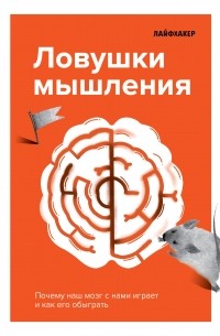  - Лайфхакер. Ловушки мышления. Почему наш мозг с нами играет и как его обыграть.