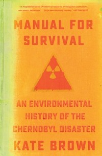 Кейт Браун - Manual for Survival: An Environmental History of the Chernobyl Disaster