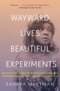 Саидия Хартман - Wayward Lives, Beautiful Experiments: Intimate Histories of Riotous Black Girls, Troublesome Women, and Queer Radicals