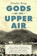 Чарльз Кинг - Gods of the Upper Air: How a Circle of Renegade Anthropologists Reinvented Race, Sex, and Gender in the Twentieth Century