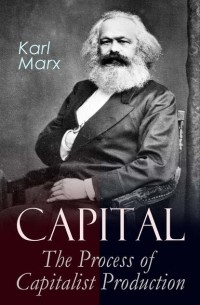 Карл Маркс - Capital: The Process of Capitalist Production