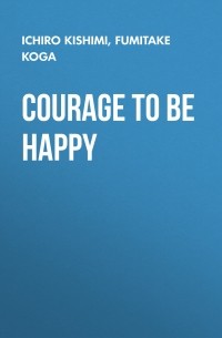 Ичиро Кишими - Courage to Be Happy