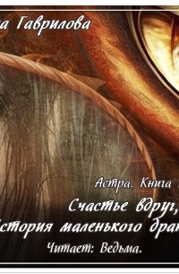 Анна Гаврилова - Астра. Счастье вдруг, или История маленького дракона