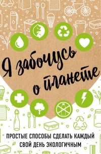 Ирина Жукова - Я забочусь о планете. Простые способы сделать каждый свой день экологичным