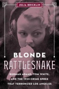 Джулия Бриклин - Blonde Rattlesnake: Burmah Adams, Tom White, and the 1933 Crime Spree that Terrified Los Angeles