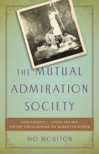 Мо Молтон - The Mutual Admiration Society: How Dorothy L. Sayers and her Oxford Circle Remade the World for Women