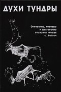 Духи Тундры. Эпические, родовые и шаманские сказания ненцев острова Вайгач в 1948-1949 гг.
